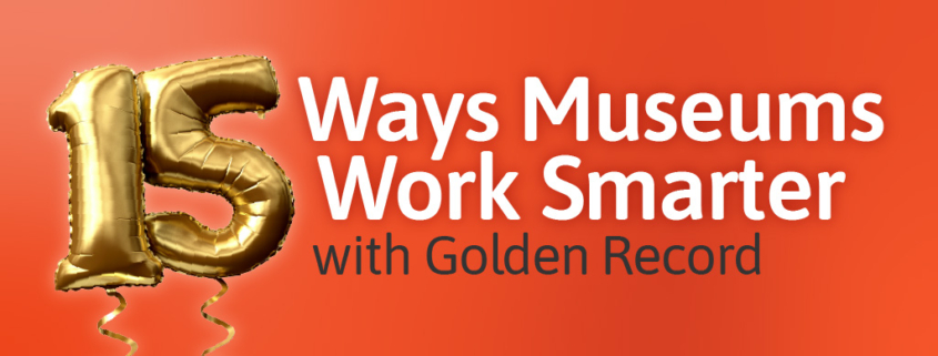 Image that reads: 15 Ways Museums work smarter with Golden Record